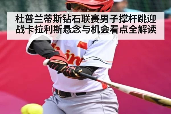 杜普兰蒂斯钻石联赛男子撑杆跳迎战卡拉利斯悬念与机会看点全解读